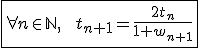 \fbox{\forall n\in \mathbb{N},\;\;t_{n+1}=\frac{2t_n}{1+w_{n+1}}} 